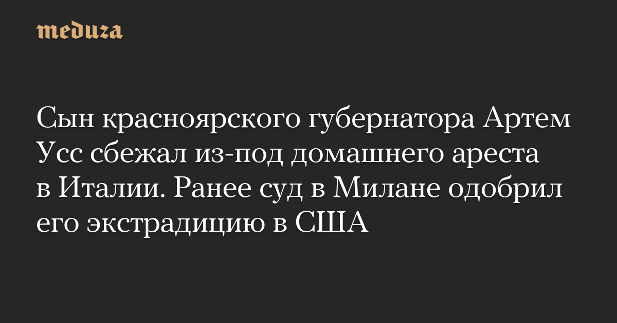 Сын красноярского губернатора Артем Усс сбежал из-под домашнего ареста в Италии. Ранее суд в Милане одобрил его экстрадицию в США