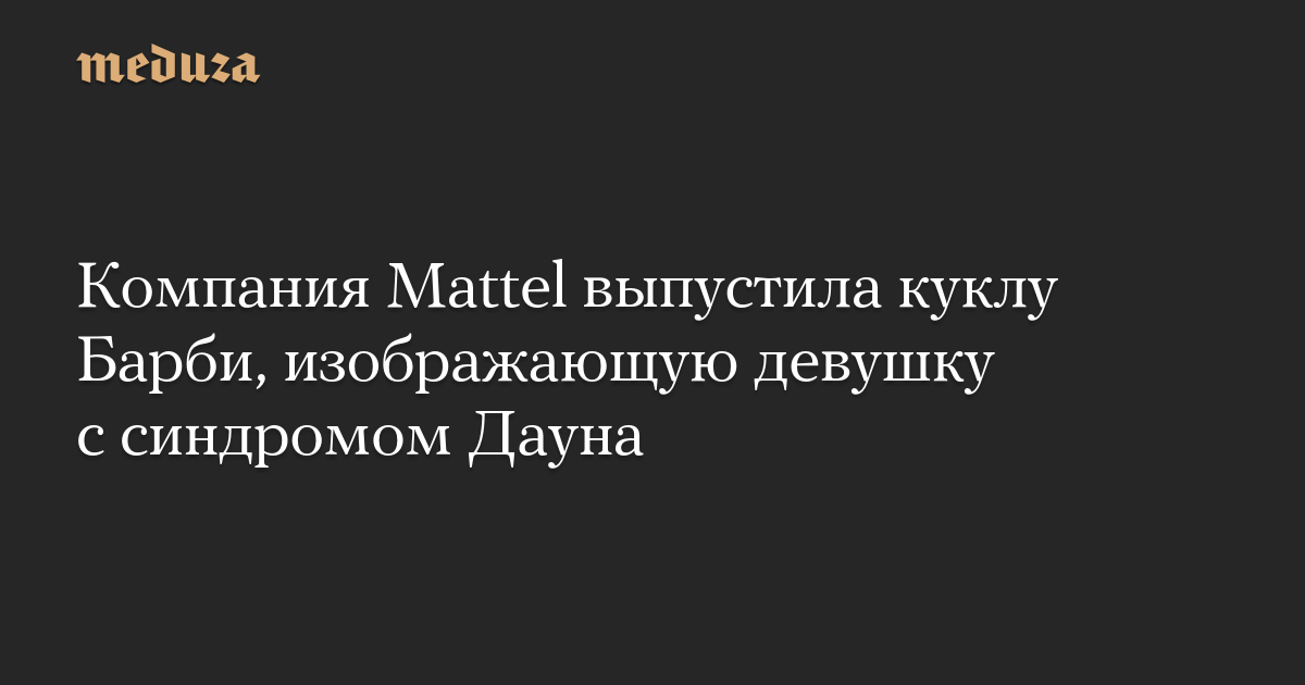 Компания Mattel выпустила куклу Барби, изображающую девушку с синдромом Дауна