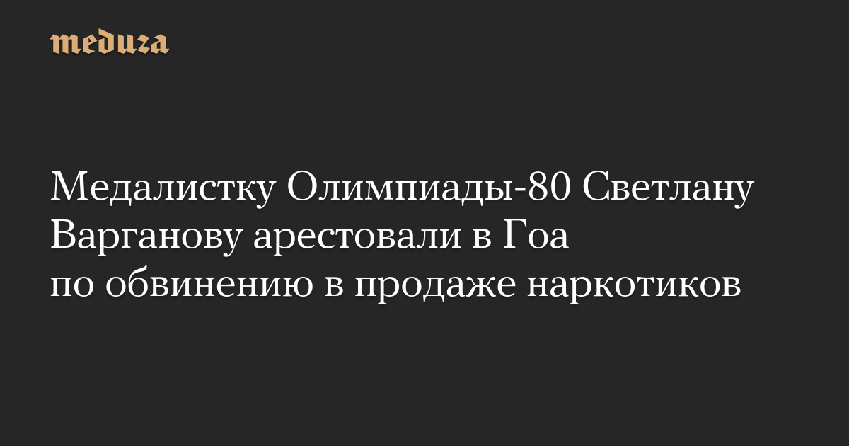 Медалистку Олимпиады-80 Светлану Варганову арестовали в Гоа по обвинению в продаже наркотиков