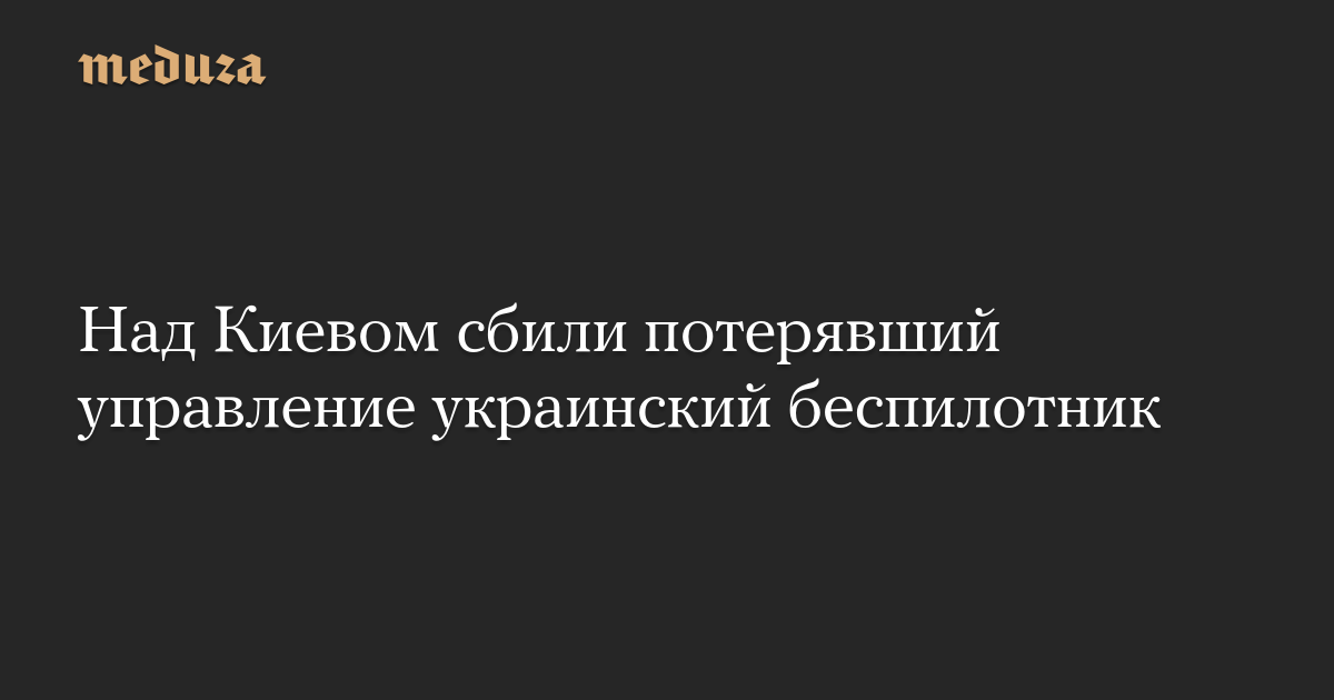 Над Киевом сбили потерявший управление украинский беспилотник