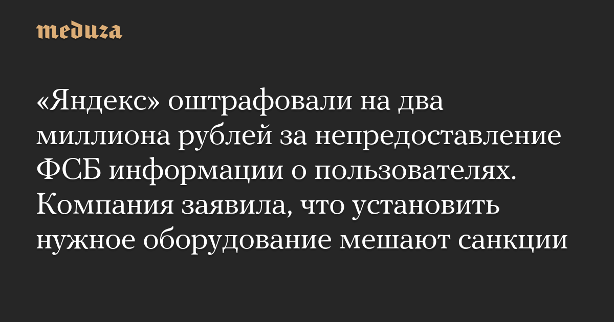 «Яндекс» оштрафовали на два миллиона рублей за непредоставление ФСБ информации о пользователях. Компания заявила, что установить нужное оборудование мешают санкции