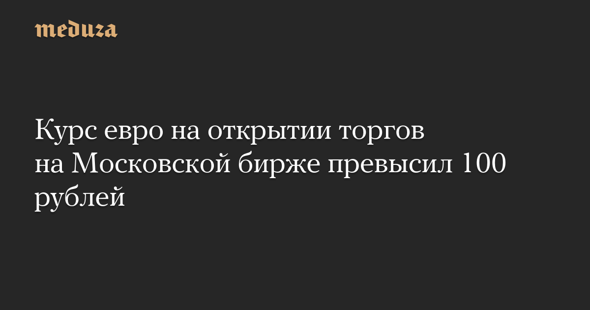 Курс евро на открытии торгов на Московской бирже превысил 100 рублей