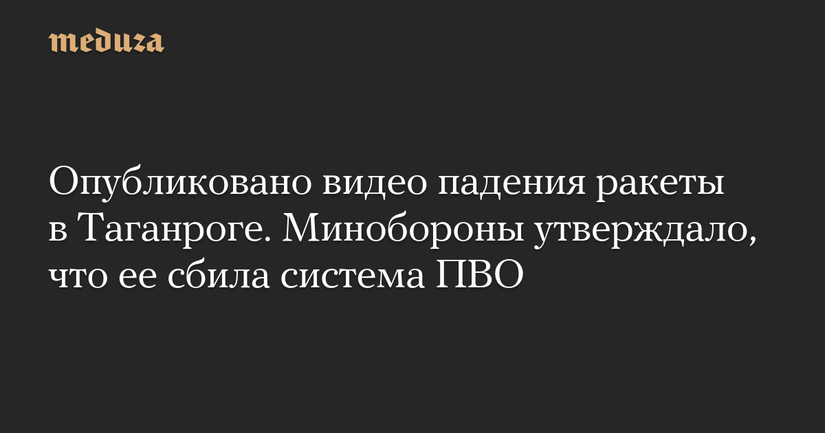 Опубликовано видео падения ракеты в Таганроге. Минобороны утверждало, что ее сбила система ПВО