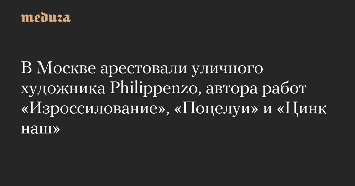 В Москве арестовали уличного художника Philippenzo, автора работ «Изроссилование», «Поцелуи» и «Цинк наш»