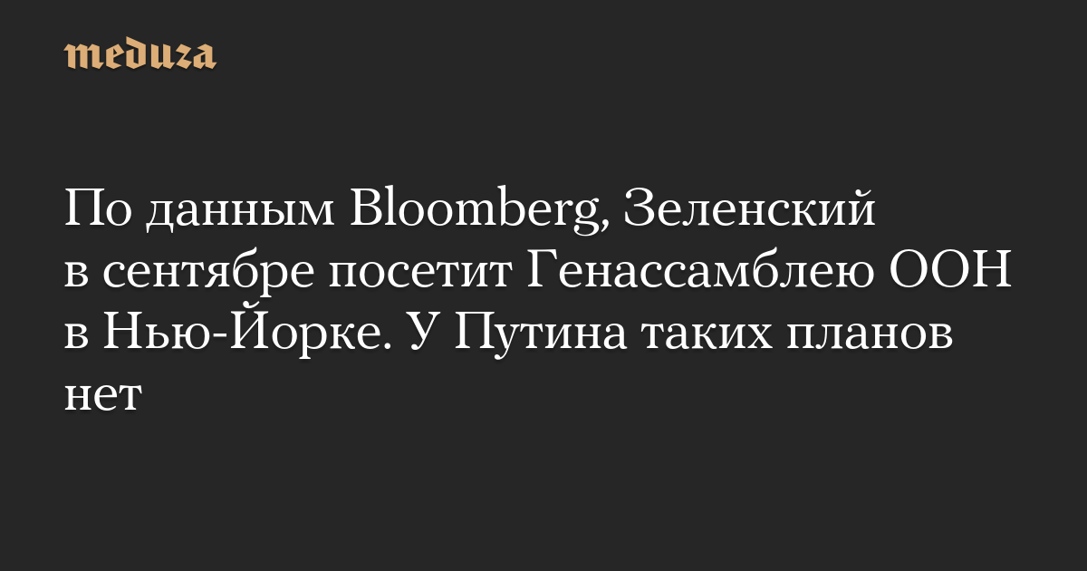 По данным Bloomberg, Зеленский в сентябре посетит Генассамблею ООН в Нью-Йорке. У Путина таких планов нет