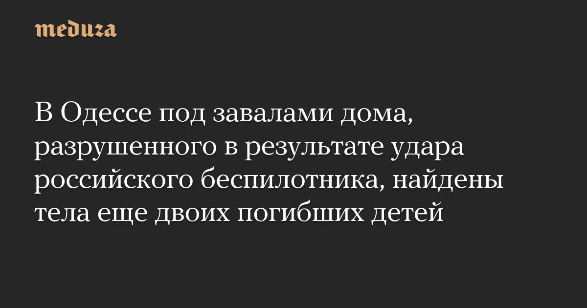 В Одессе под завалами дома, разрушенного в результате удара российского беспилотника, найдены тела еще двоих погибших детей