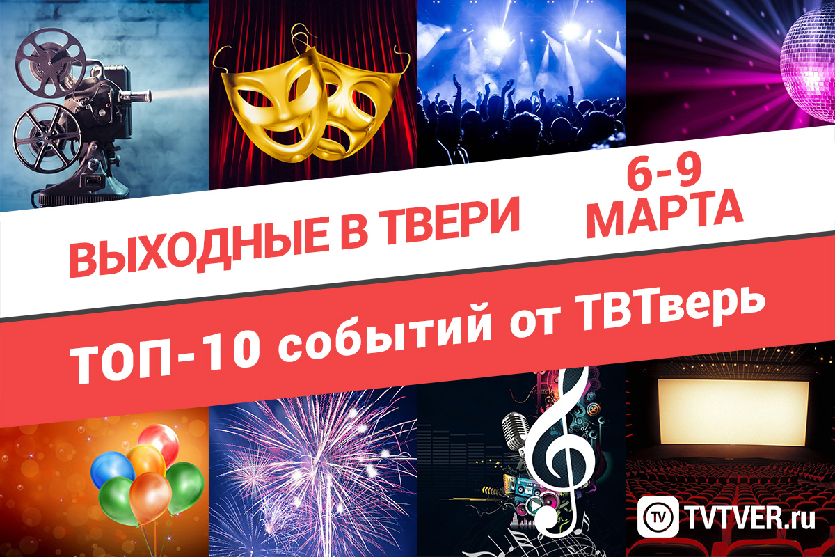 ТОП - 10 событий Твери на 6 — 9 марта