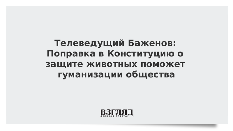 Телеведущий Баженов: Поправка в Конституцию о защите животных поможет гуманизации общества