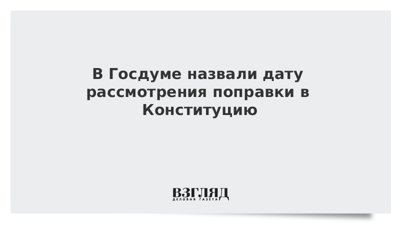 В Госдуме назвали дату рассмотрения поправки в Конституцию