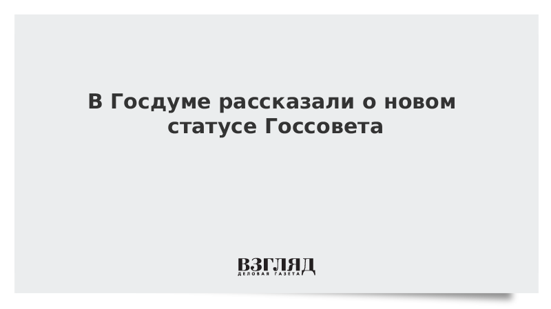 В Госдуме рассказали о новом статусе Госсовета