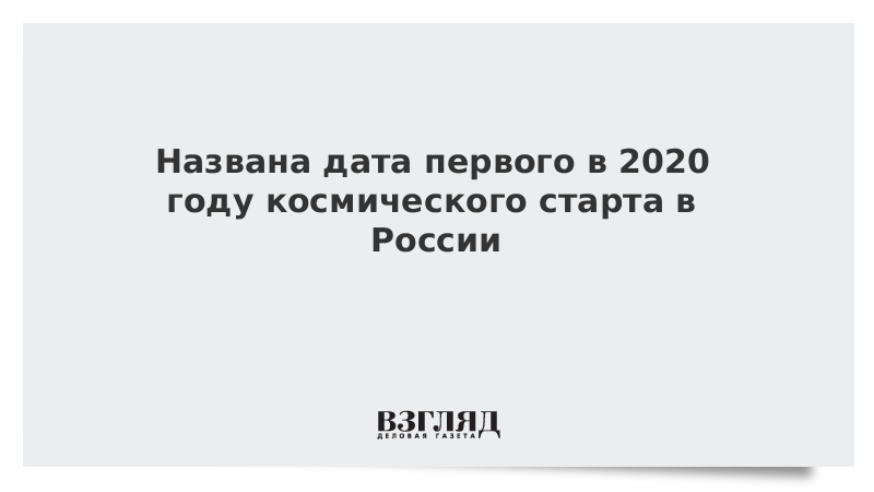 Названа дата первого в 2020 году космического старта в России