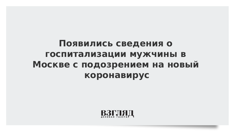 Появились сведения о госпитализации мужчины в Москве с подозрением на новый коронавирус