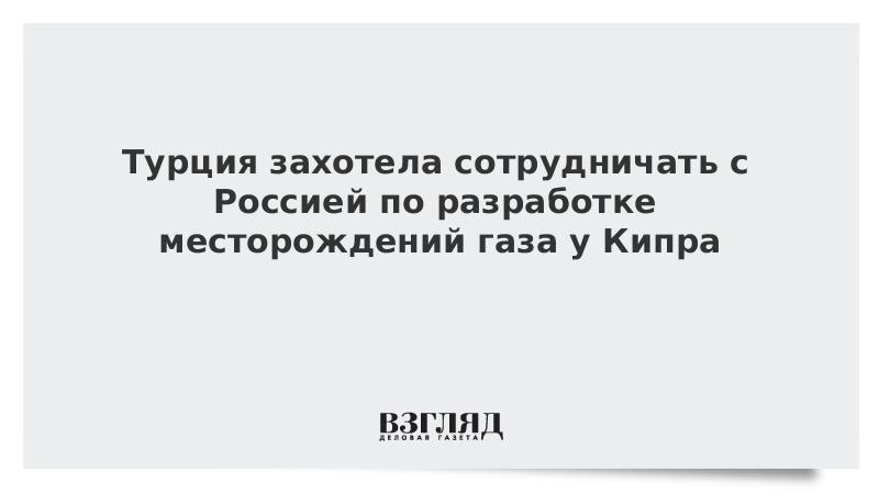 Турция захотела сотрудничать с Россией по разработке месторождений газа у Кипра