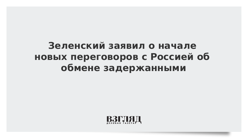 Зеленский заявил о начале новых переговоров с Россией об обмене задержанными