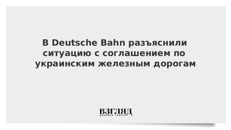 В Deutsche Bahn разъяснили ситуацию с соглашением по украинским железным дорогам