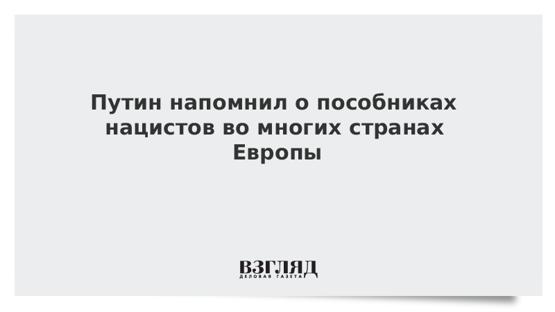 Путин напомнил о пособниках нацистов во многих странах Европы