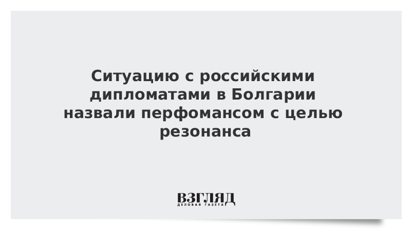 Ситуацию с российскими дипломатами в Болгарии назвали перфомансом с целью резонанса