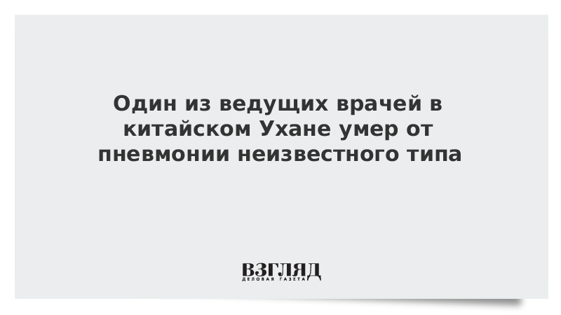 Один из ведущих врачей в китайском Ухане умер от пневмонии неизвестного типа