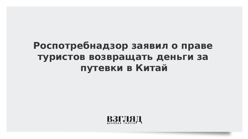 Роспотребнадзор заявил о праве туристов возвращать деньги за путевки в Китай