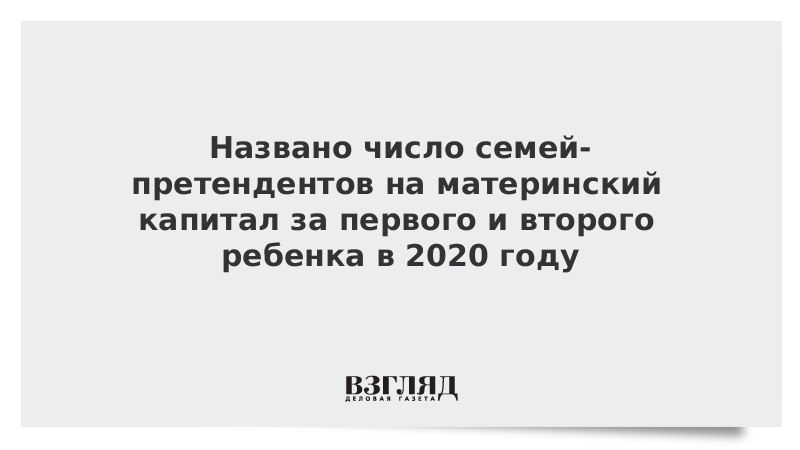 Названо число семей-претендентов на материнский капитал за первого и второго ребенка в 2020 году