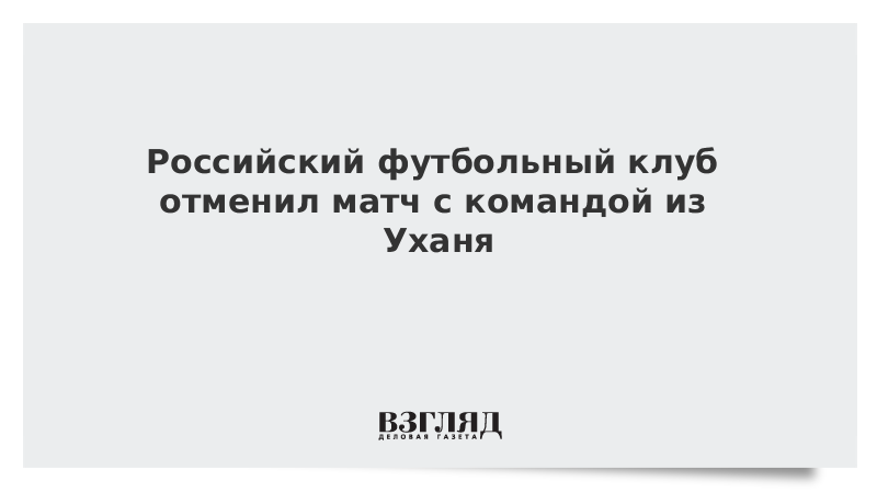 Российский футбольный клуб отменил матч с командой из Уханя