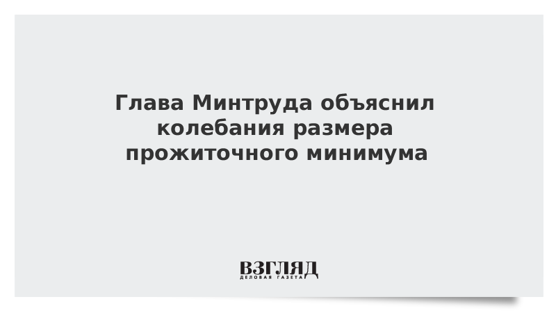 Глава Минтруда объяснил колебания размера прожиточного минимума