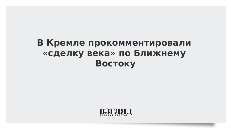 В Кремле прокомментировали «сделку века» по Ближнему Востоку