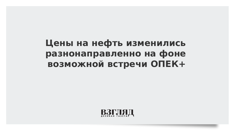 Цены на нефть изменились разнонаправленно на фоне возможной встречи ОПЕК+