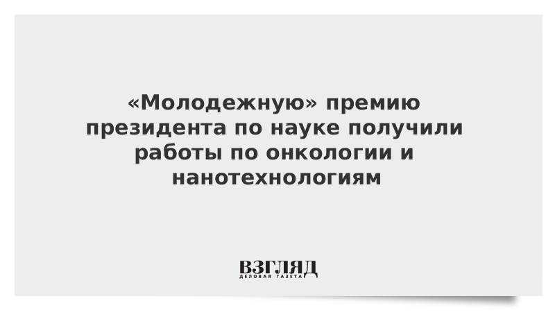 «Молодежную» премию президента по науке получили работы по онкологии и нанотехнологиям