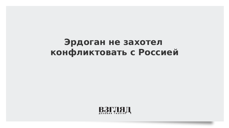 Эрдоган не захотел конфликтовать с Россией