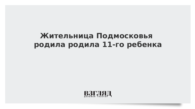 Жительница Подмосковья родила 11-го ребенка