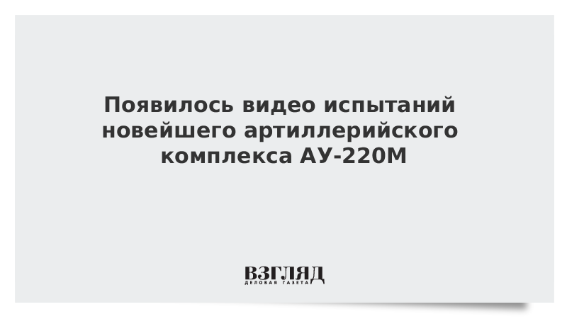 Появилось видео испытаний новейшего артиллерийского комплекса АУ-220М