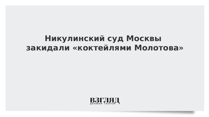 Никулинский суд Москвы закидали «коктейлями Молотова»