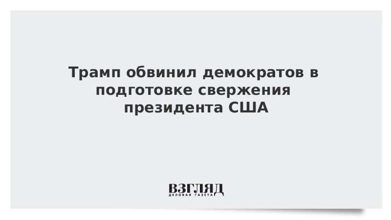 Трамп обвинил демократов в подготовке свержения президента США