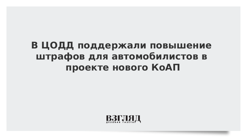 В ЦОДД поддержали повышение штрафов для автомобилистов в проекте нового КоАП