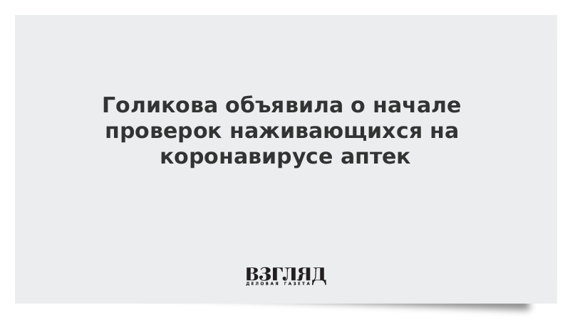 Голикова объявила о начале проверок наживающихся на коронавирусе аптек