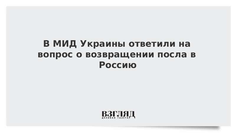 В МИД Украины ответили на вопрос о возвращении посла в Россию