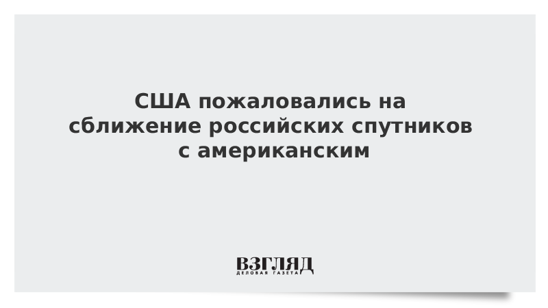 США пожаловались на сближение российских спутников с американским