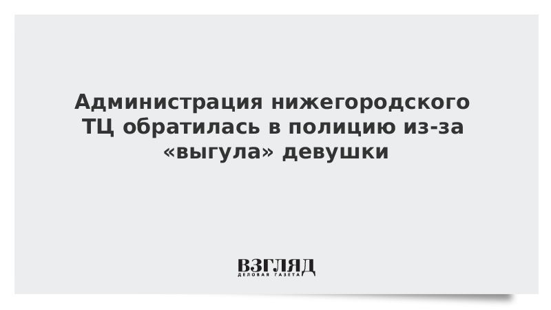 Администрация нижегородского ТЦ обратилась в полицию из-за «выгула» девушки