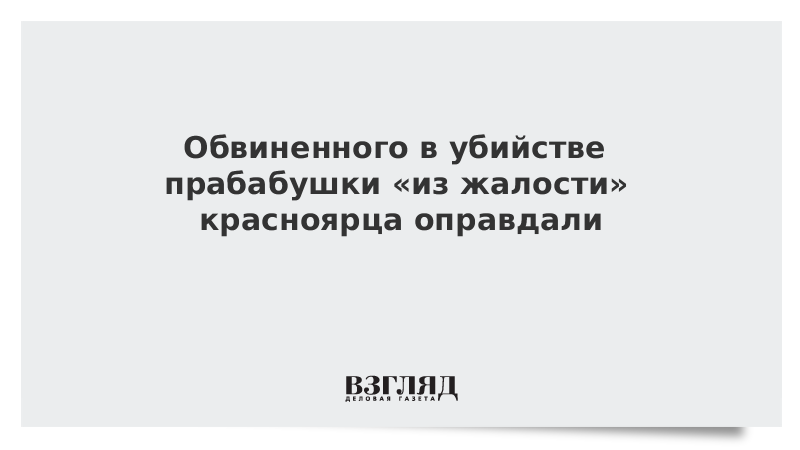 Обвиненного в убийстве прабабушки «из жалости» красноярца оправдали