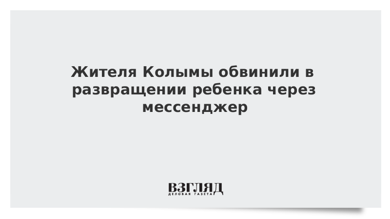 Жителя Колымы обвинили в развращении ребенка через мессенджер