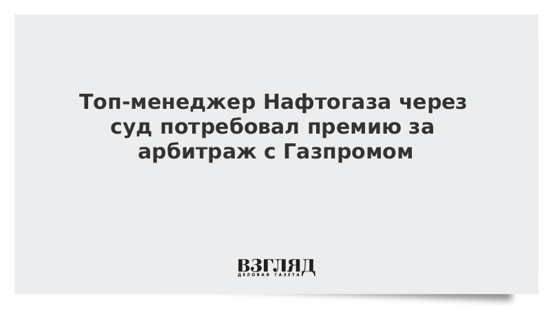 Топ-менеджер Нафтогаза через суд потребовал премию за «победу» над Газпромом