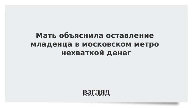 Мать объяснила оставление младенца в московском метро нехваткой денег