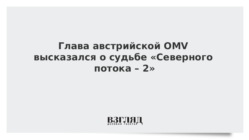 Глава австрийской OMV высказался о судьбе «Северного потока – 2»