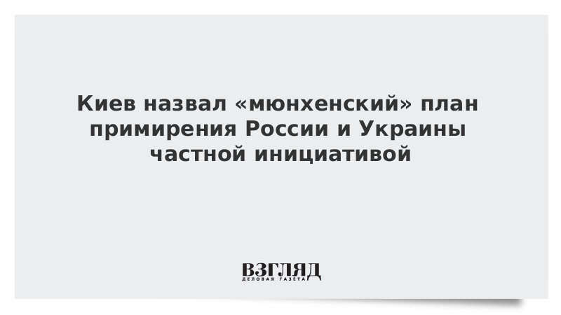 Киев назвал «мюнхенский» план примирения России и Украины частной инициативой