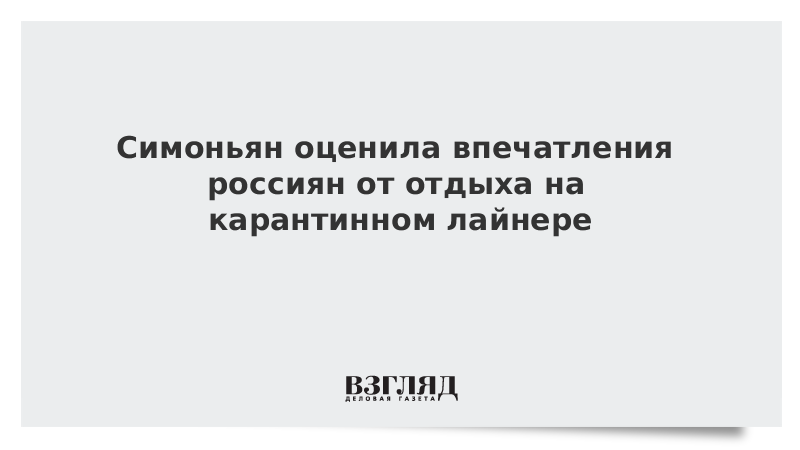 Симоньян оценила впечатления россиян от отдыха на карантинном лайнере