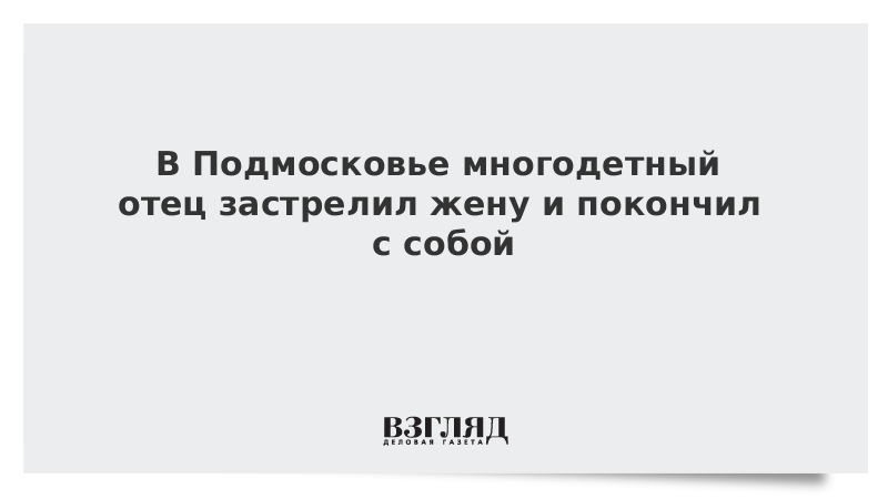 В Подмосковье многодетный отец застрелил жену и покончил с собой