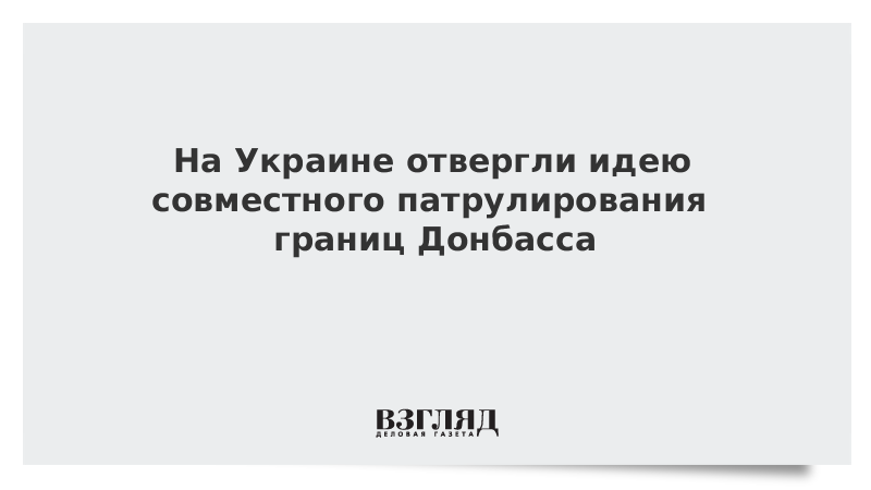 На Украине отвергли идею совместного патрулирования границ Донбасса