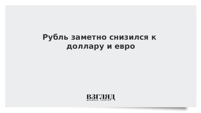 Рубль заметно снизился к доллару и евро