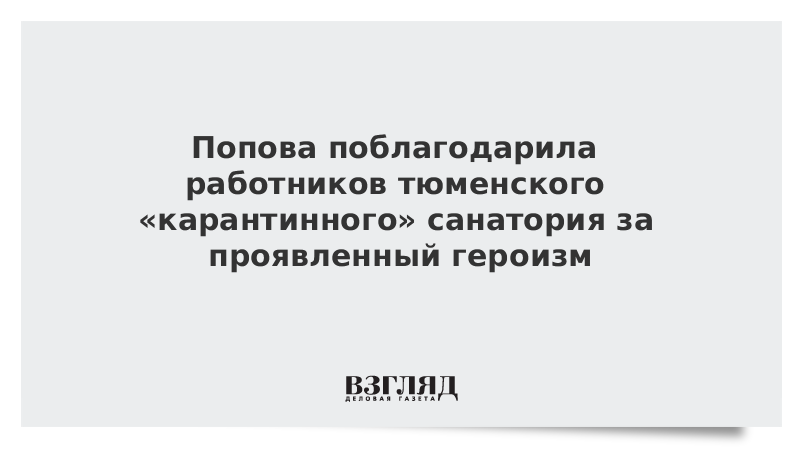 Попова поблагодарила работников тюменского «карантинного» санатория за проявленный героизм